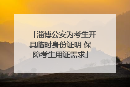 淄博公安为考生开具临时身份证明 保障考生用证需求
